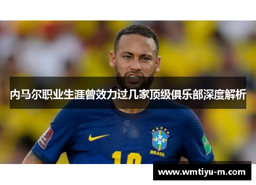内马尔职业生涯曾效力过几家顶级俱乐部深度解析