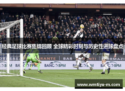 经典足球比赛集锦回顾 全球精彩时刻与历史性进球盘点