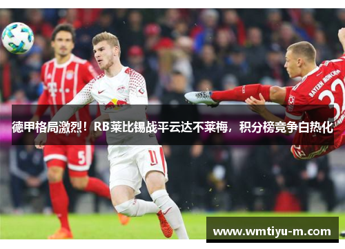 德甲格局激烈！RB莱比锡战平云达不莱梅，积分榜竞争白热化