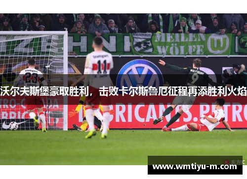 沃尔夫斯堡豪取胜利，击败卡尔斯鲁厄征程再添胜利火焰