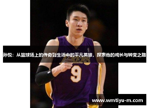 孙悦：从篮球场上的传奇到生活中的平凡英雄，探索他的成长与转变之路